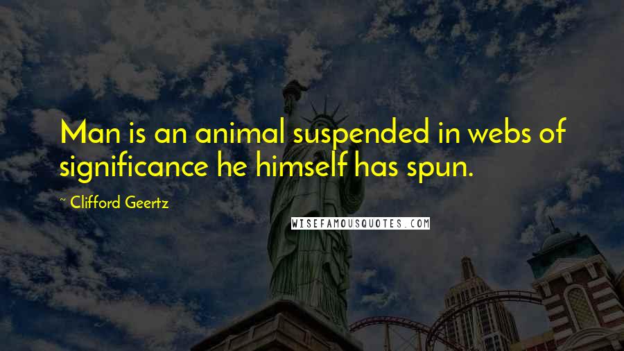 Clifford Geertz Quotes: Man is an animal suspended in webs of significance he himself has spun.