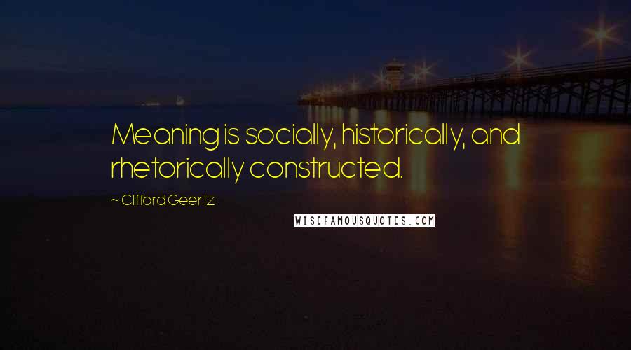 Clifford Geertz Quotes: Meaning is socially, historically, and rhetorically constructed.