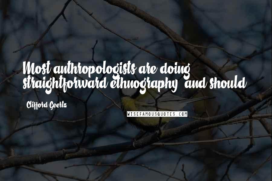 Clifford Geertz Quotes: Most anthropologists are doing straightforward ethnography, and should.