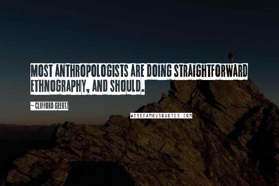 Clifford Geertz Quotes: Most anthropologists are doing straightforward ethnography, and should.