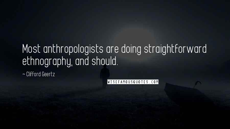 Clifford Geertz Quotes: Most anthropologists are doing straightforward ethnography, and should.