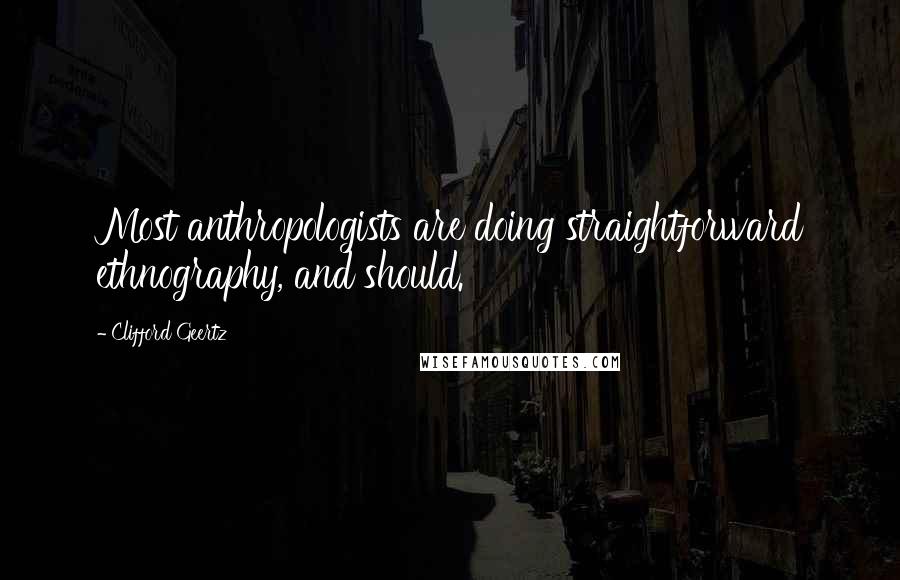 Clifford Geertz Quotes: Most anthropologists are doing straightforward ethnography, and should.