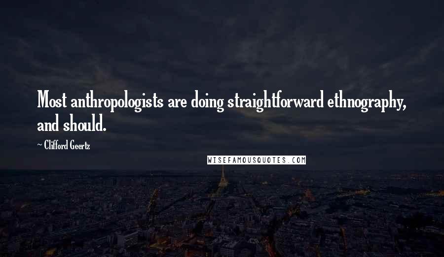 Clifford Geertz Quotes: Most anthropologists are doing straightforward ethnography, and should.