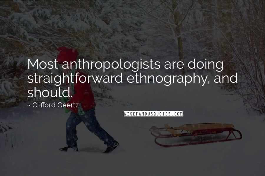 Clifford Geertz Quotes: Most anthropologists are doing straightforward ethnography, and should.