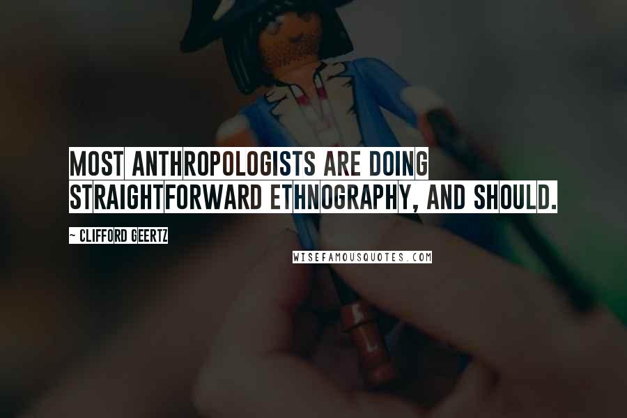 Clifford Geertz Quotes: Most anthropologists are doing straightforward ethnography, and should.