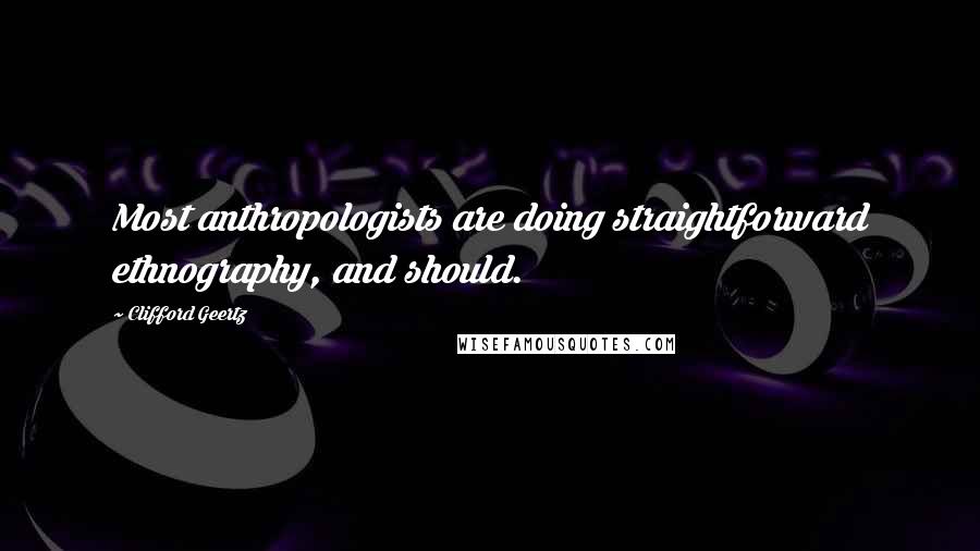 Clifford Geertz Quotes: Most anthropologists are doing straightforward ethnography, and should.