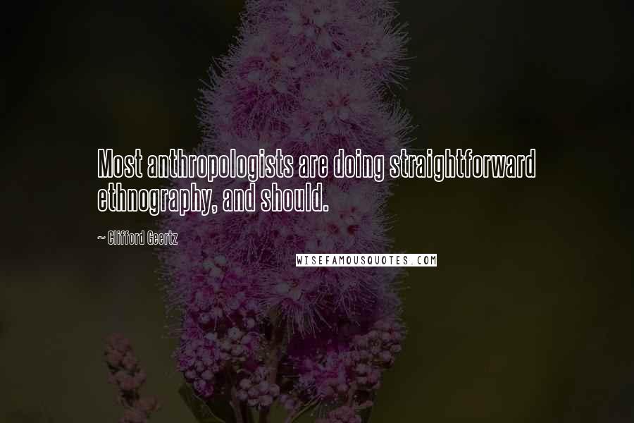 Clifford Geertz Quotes: Most anthropologists are doing straightforward ethnography, and should.