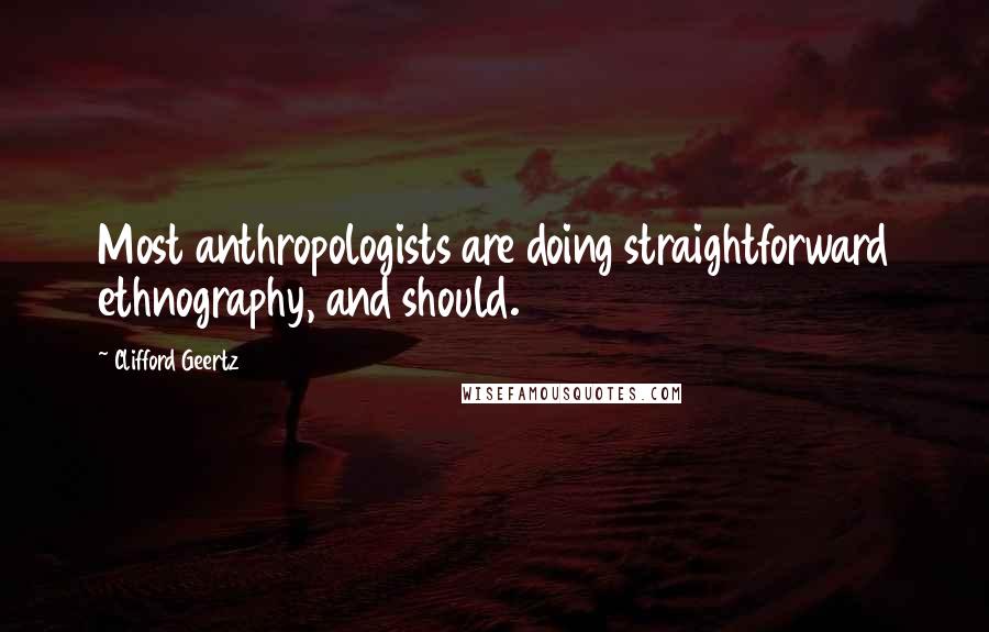 Clifford Geertz Quotes: Most anthropologists are doing straightforward ethnography, and should.