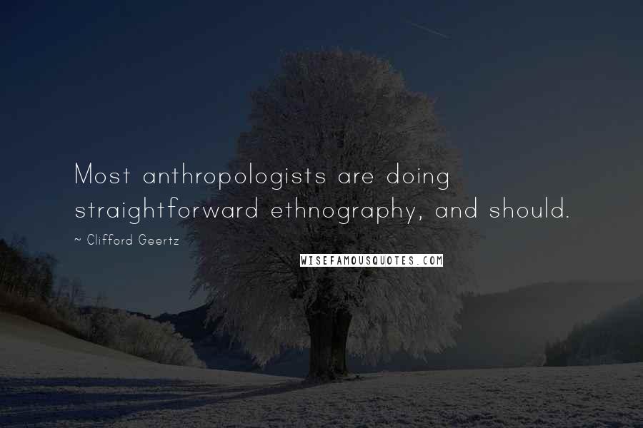 Clifford Geertz Quotes: Most anthropologists are doing straightforward ethnography, and should.