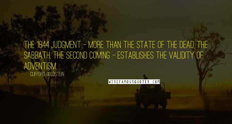 Clifford Goldstein Quotes: The 1844 judgment - more than the state of the dead, the Sabbath, the second coming - establishes the validity of Adventism.