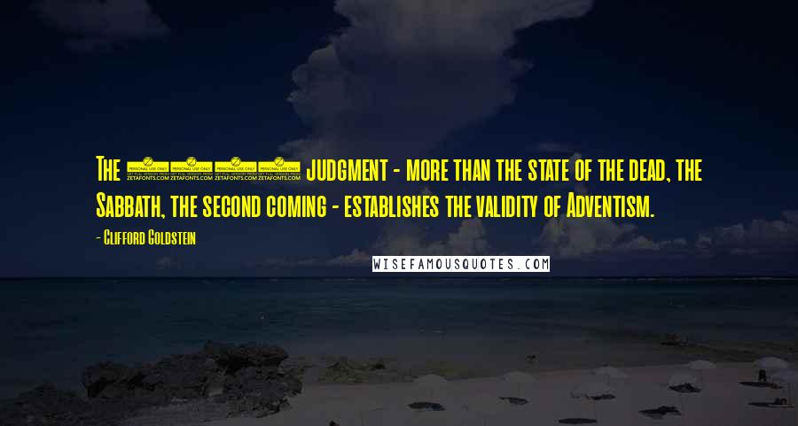 Clifford Goldstein Quotes: The 1844 judgment - more than the state of the dead, the Sabbath, the second coming - establishes the validity of Adventism.