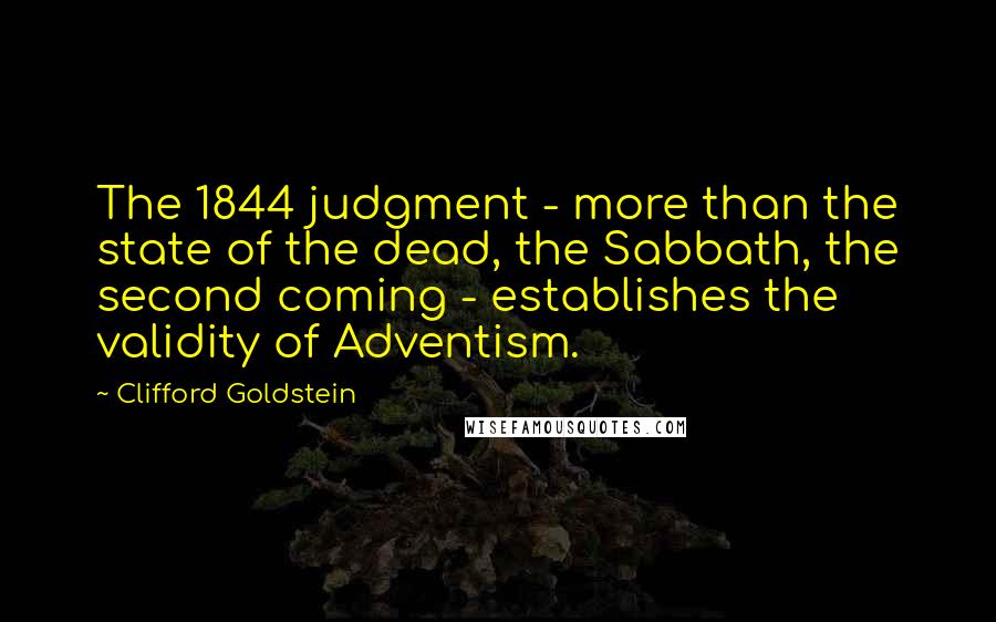 Clifford Goldstein Quotes: The 1844 judgment - more than the state of the dead, the Sabbath, the second coming - establishes the validity of Adventism.