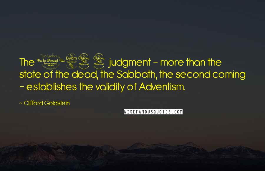 Clifford Goldstein Quotes: The 1844 judgment - more than the state of the dead, the Sabbath, the second coming - establishes the validity of Adventism.