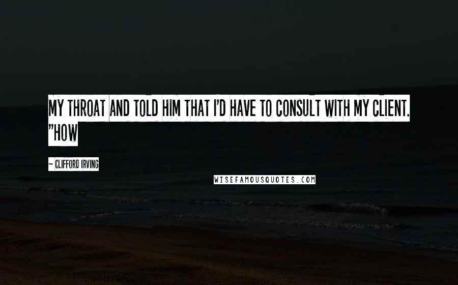 Clifford Irving Quotes: my throat and told him that I'd have to consult with my client. "How