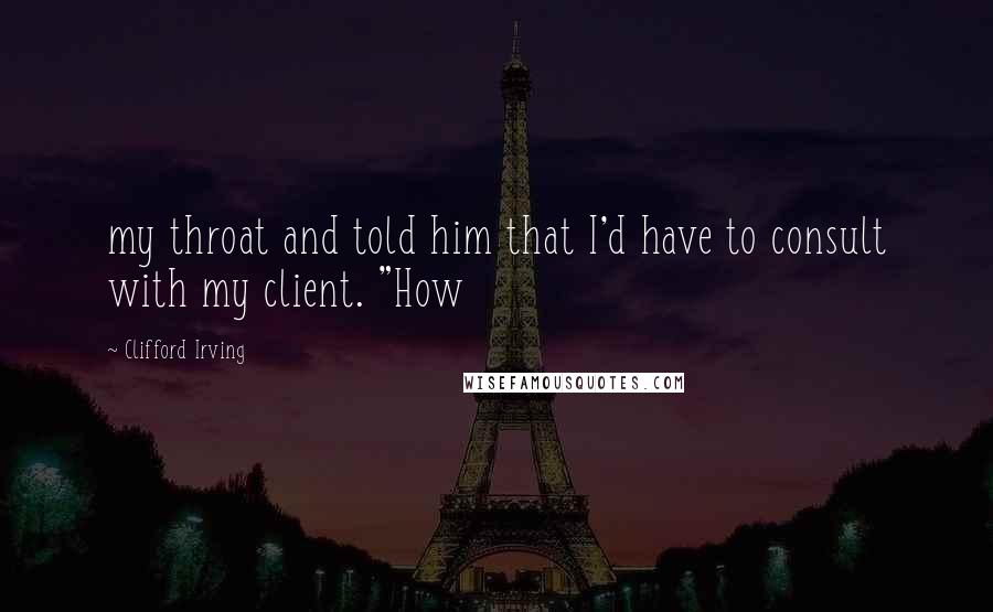 Clifford Irving Quotes: my throat and told him that I'd have to consult with my client. "How