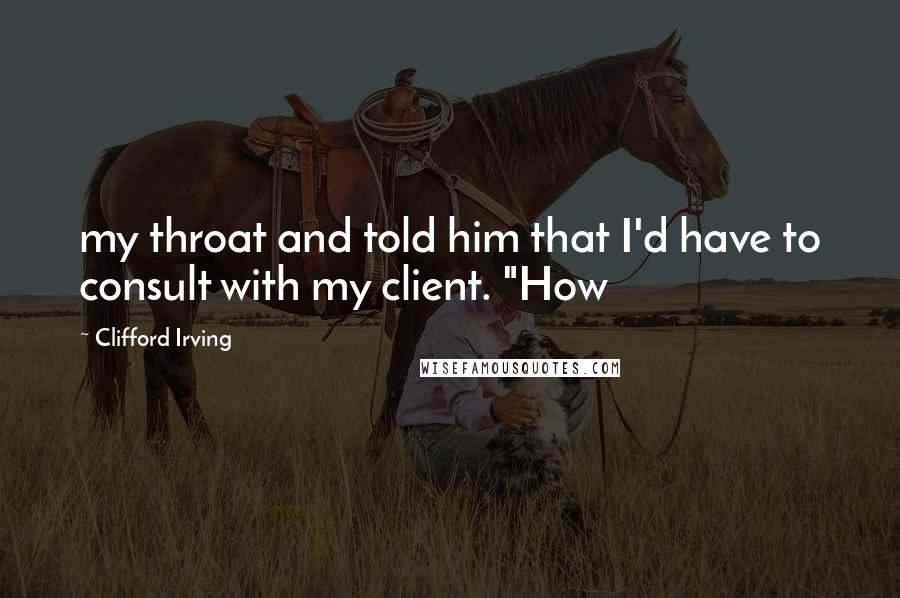 Clifford Irving Quotes: my throat and told him that I'd have to consult with my client. "How