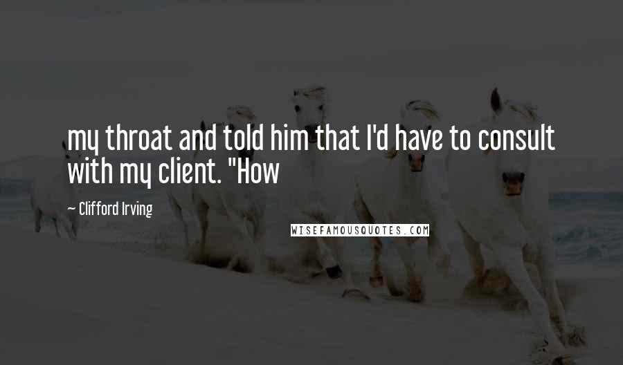 Clifford Irving Quotes: my throat and told him that I'd have to consult with my client. "How