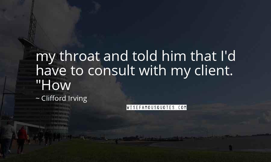 Clifford Irving Quotes: my throat and told him that I'd have to consult with my client. "How