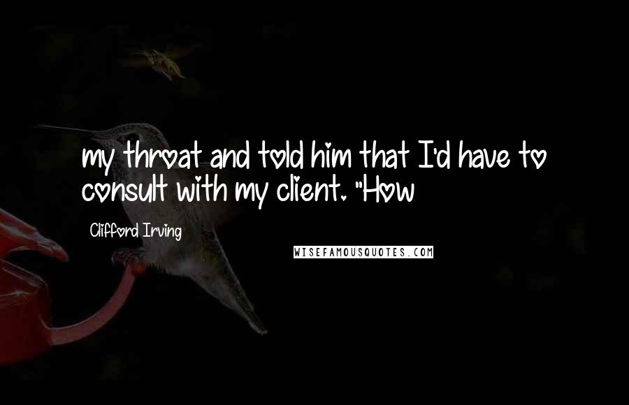 Clifford Irving Quotes: my throat and told him that I'd have to consult with my client. "How