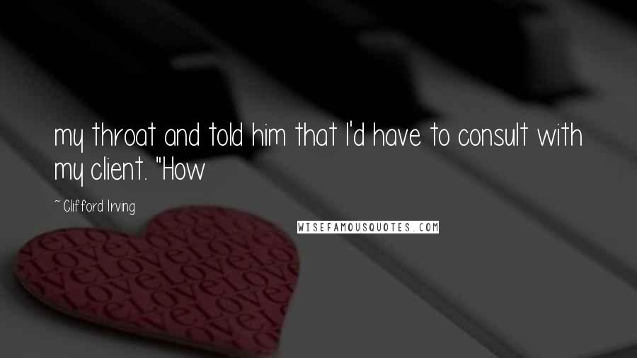 Clifford Irving Quotes: my throat and told him that I'd have to consult with my client. "How