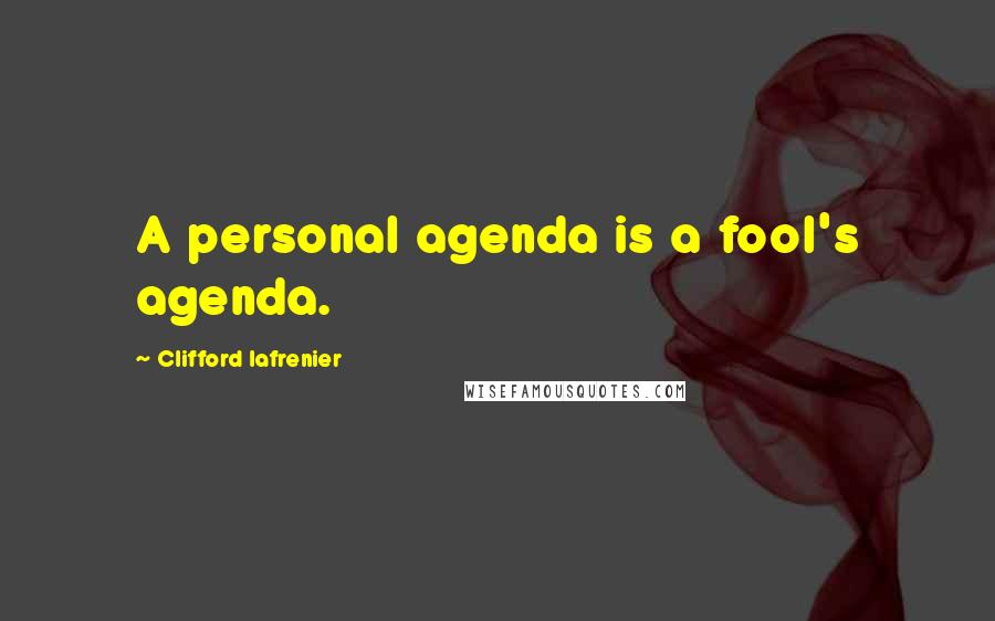 Clifford Lafrenier Quotes: A personal agenda is a fool's agenda.