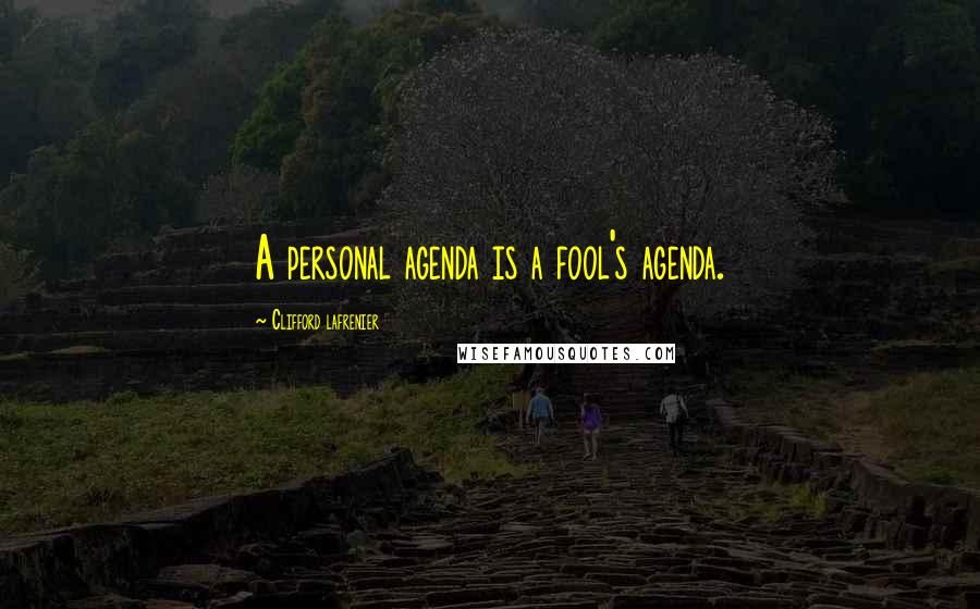 Clifford Lafrenier Quotes: A personal agenda is a fool's agenda.