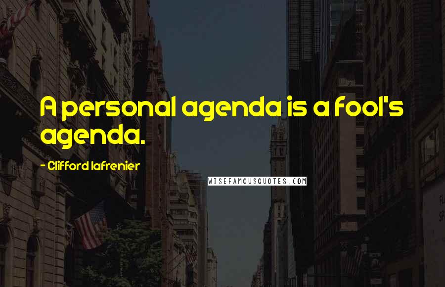 Clifford Lafrenier Quotes: A personal agenda is a fool's agenda.