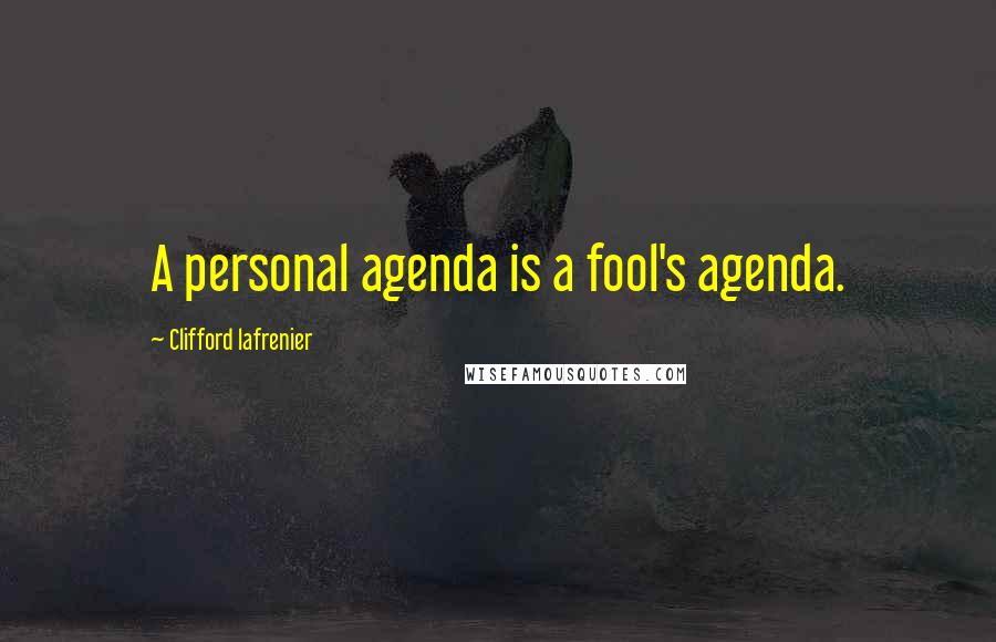 Clifford Lafrenier Quotes: A personal agenda is a fool's agenda.