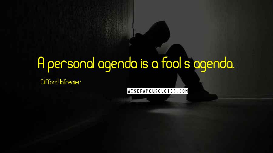 Clifford Lafrenier Quotes: A personal agenda is a fool's agenda.