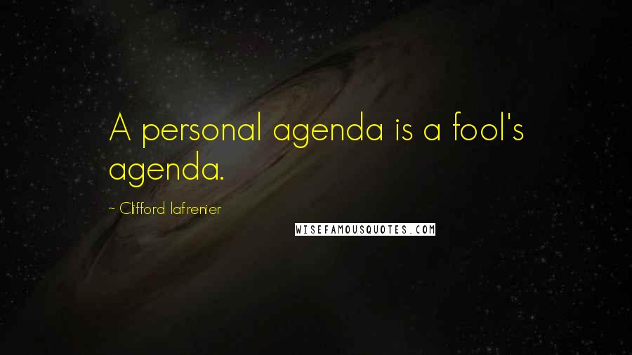 Clifford Lafrenier Quotes: A personal agenda is a fool's agenda.