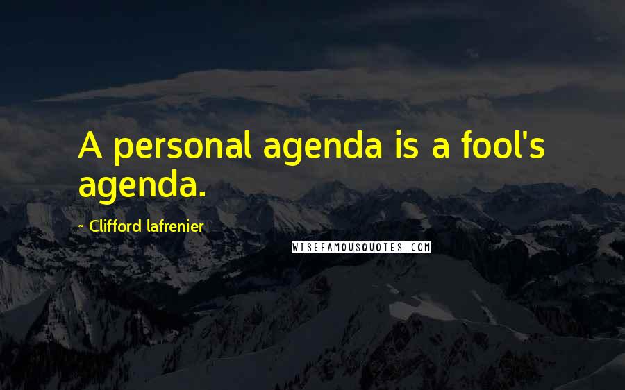 Clifford Lafrenier Quotes: A personal agenda is a fool's agenda.