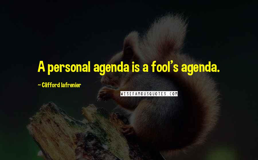 Clifford Lafrenier Quotes: A personal agenda is a fool's agenda.