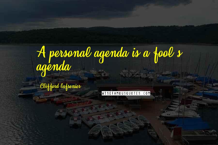 Clifford Lafrenier Quotes: A personal agenda is a fool's agenda.