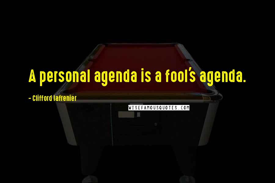 Clifford Lafrenier Quotes: A personal agenda is a fool's agenda.