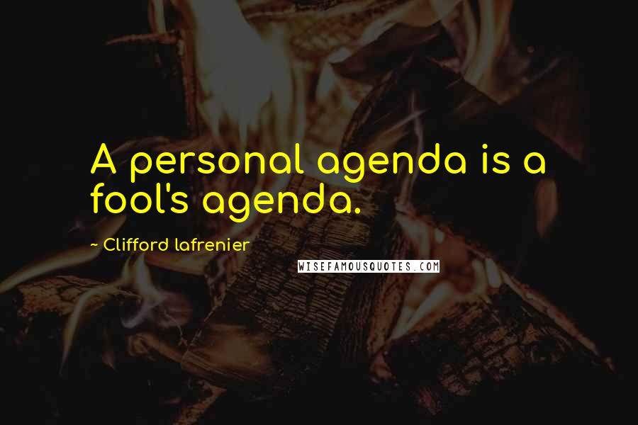 Clifford Lafrenier Quotes: A personal agenda is a fool's agenda.