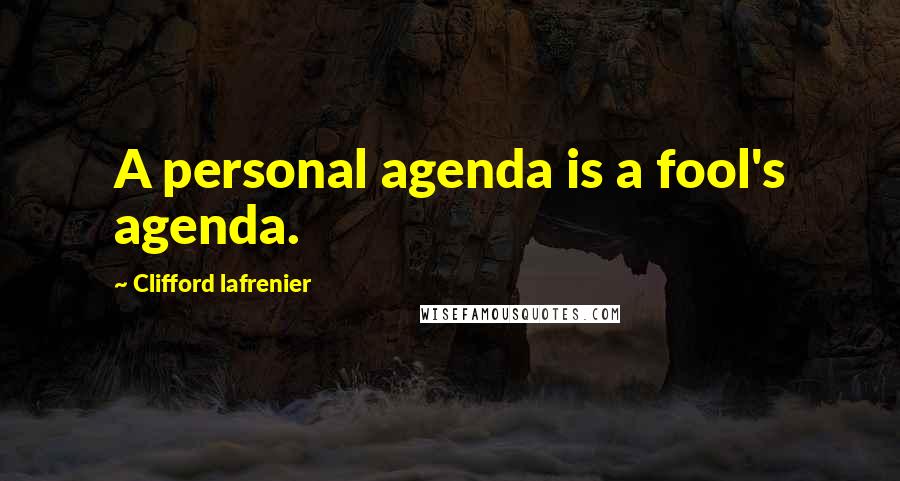 Clifford Lafrenier Quotes: A personal agenda is a fool's agenda.