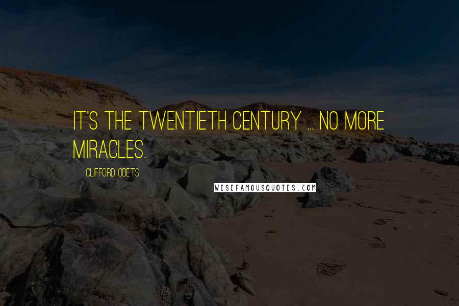 Clifford Odets Quotes: It's the Twentieth Century ... no more miracles.