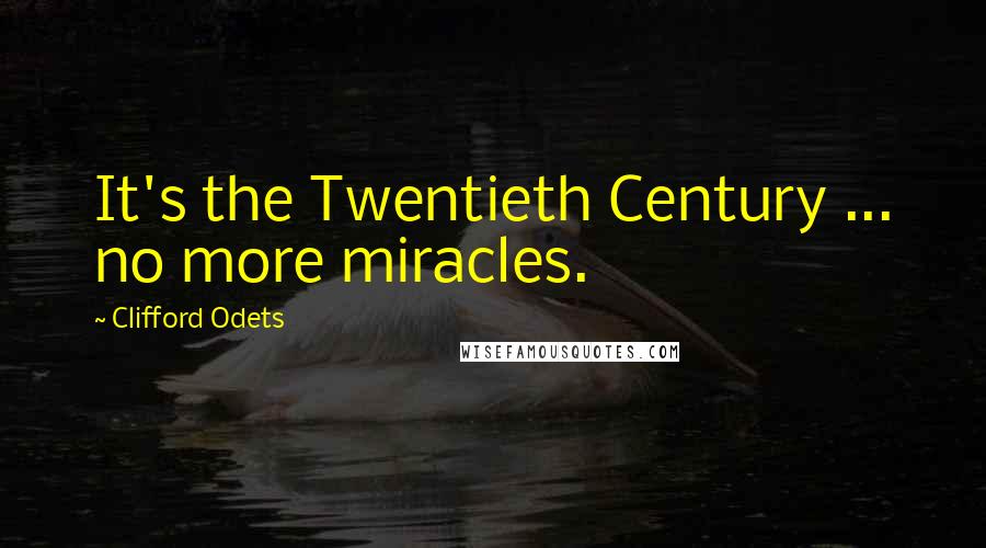 Clifford Odets Quotes: It's the Twentieth Century ... no more miracles.