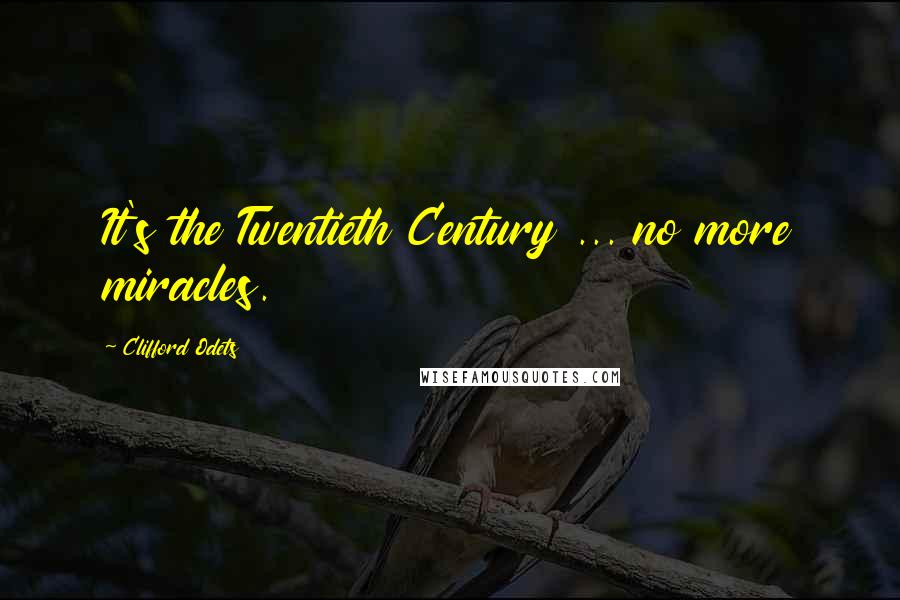 Clifford Odets Quotes: It's the Twentieth Century ... no more miracles.