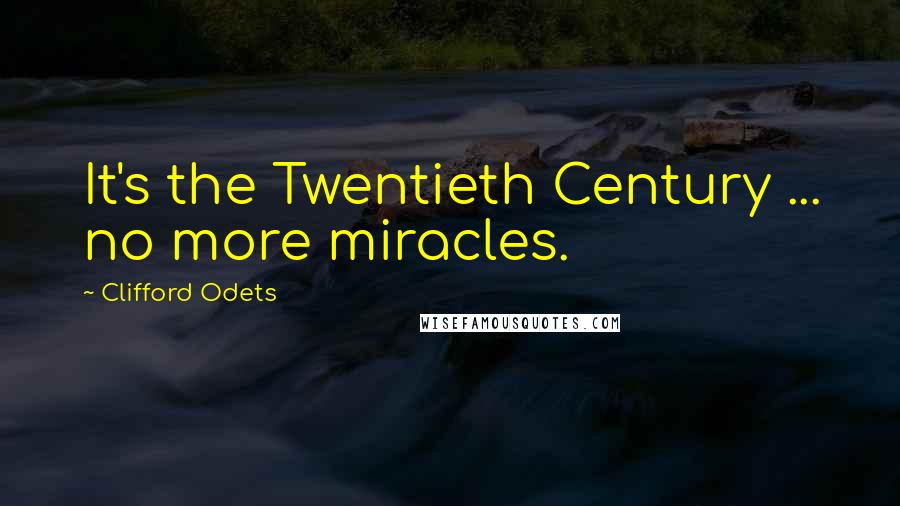 Clifford Odets Quotes: It's the Twentieth Century ... no more miracles.