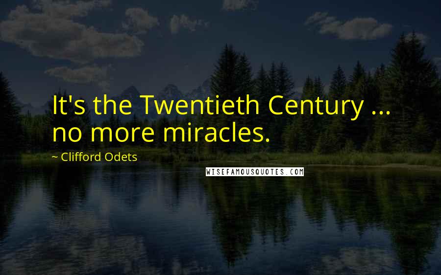 Clifford Odets Quotes: It's the Twentieth Century ... no more miracles.