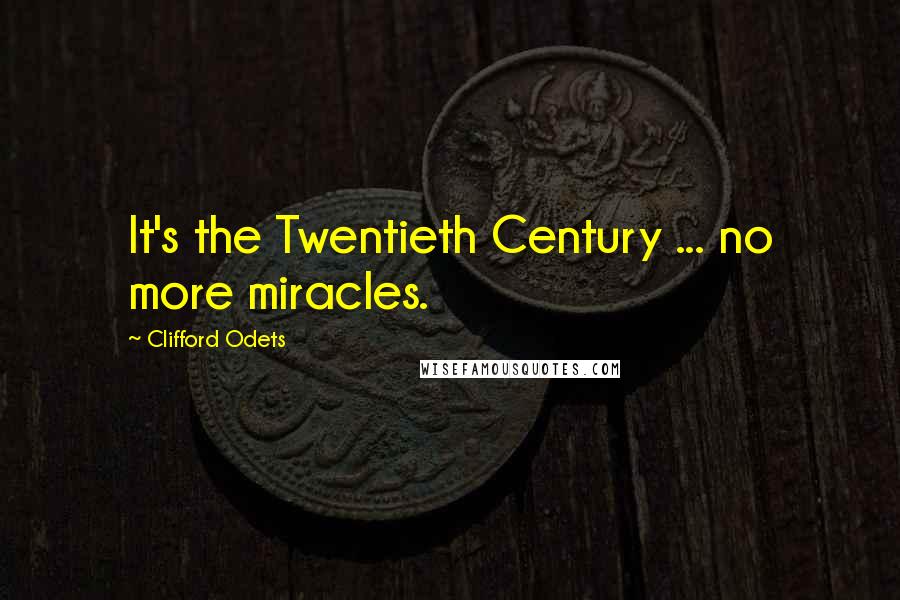 Clifford Odets Quotes: It's the Twentieth Century ... no more miracles.