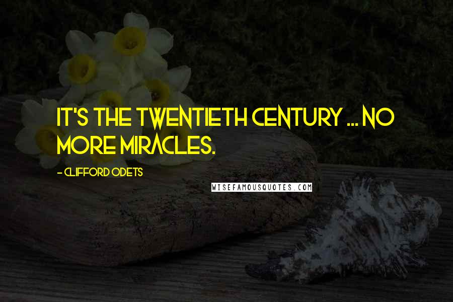 Clifford Odets Quotes: It's the Twentieth Century ... no more miracles.