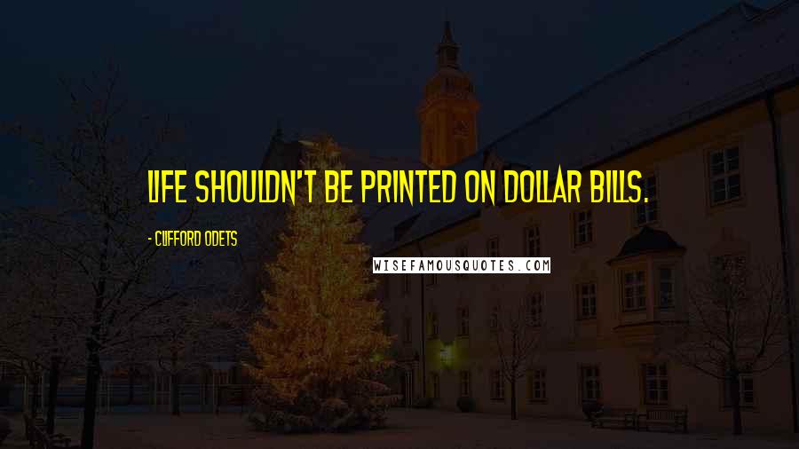 Clifford Odets Quotes: Life shouldn't be printed on dollar bills.