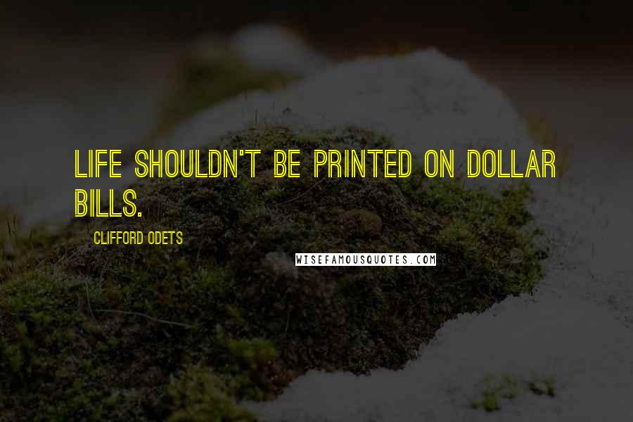 Clifford Odets Quotes: Life shouldn't be printed on dollar bills.