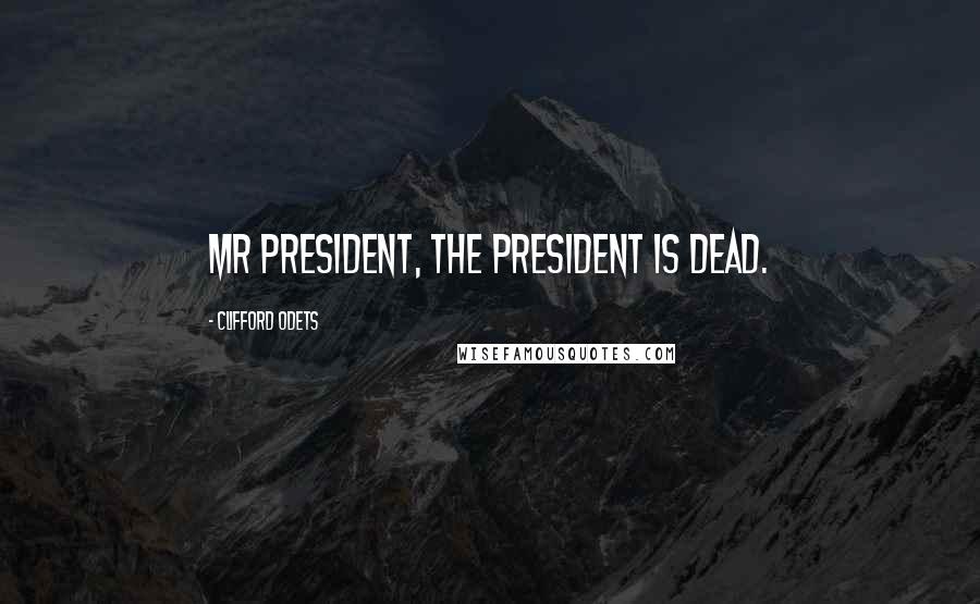 Clifford Odets Quotes: Mr President, the president is dead.