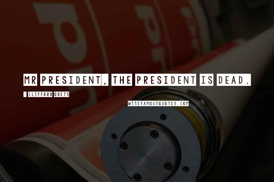 Clifford Odets Quotes: Mr President, the president is dead.