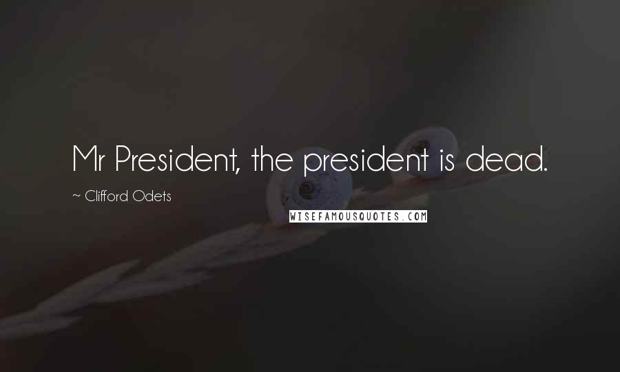 Clifford Odets Quotes: Mr President, the president is dead.