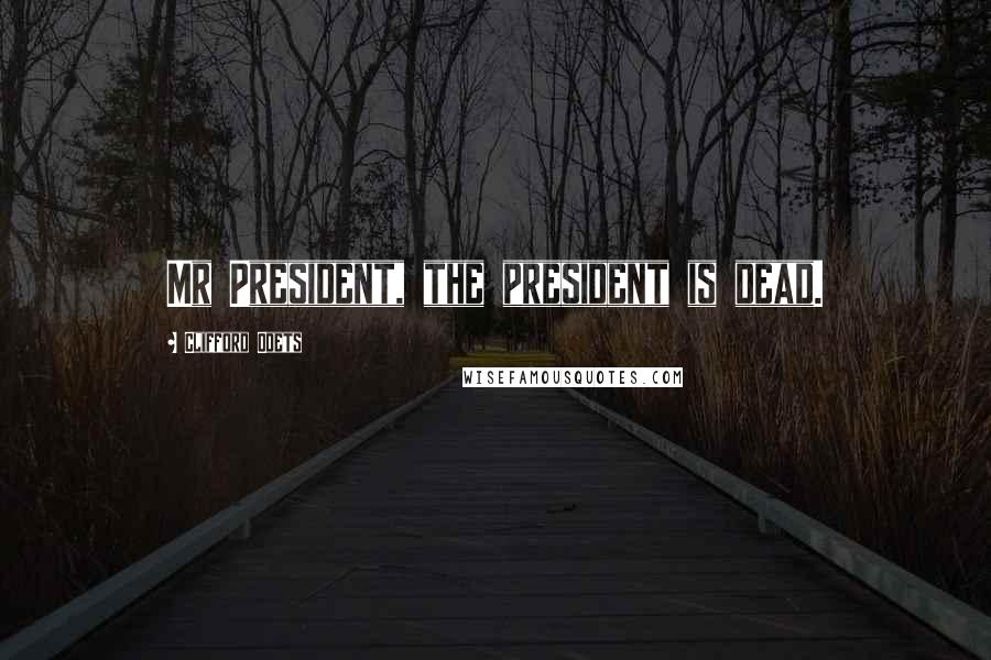 Clifford Odets Quotes: Mr President, the president is dead.