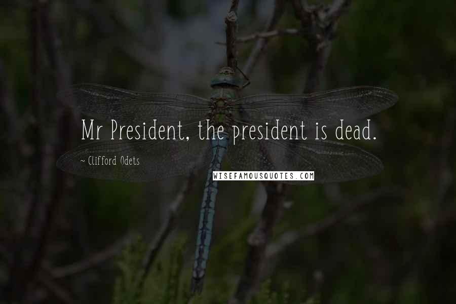 Clifford Odets Quotes: Mr President, the president is dead.